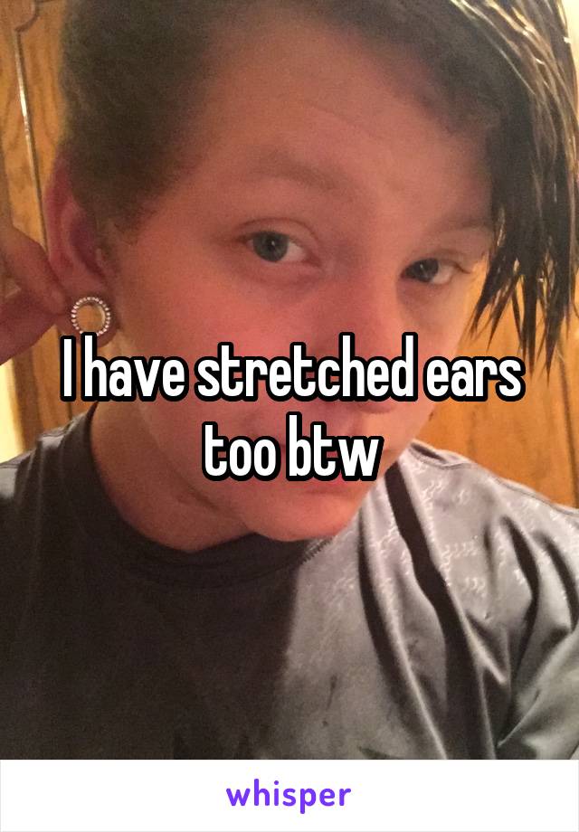 I have stretched ears too btw