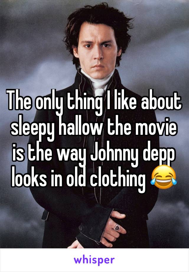 The only thing I like about sleepy hallow the movie is the way Johnny depp looks in old clothing 😂