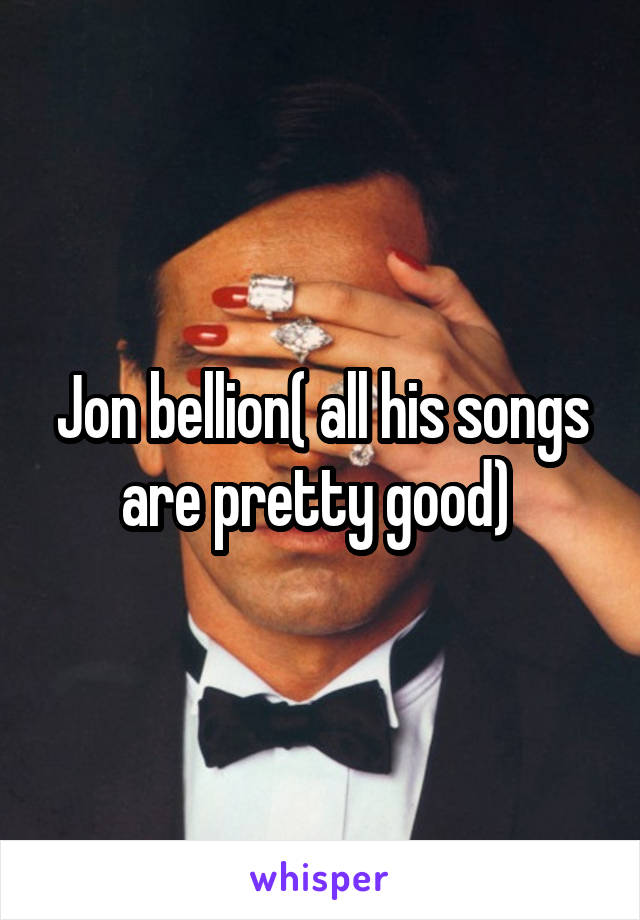 Jon bellion( all his songs are pretty good) 
