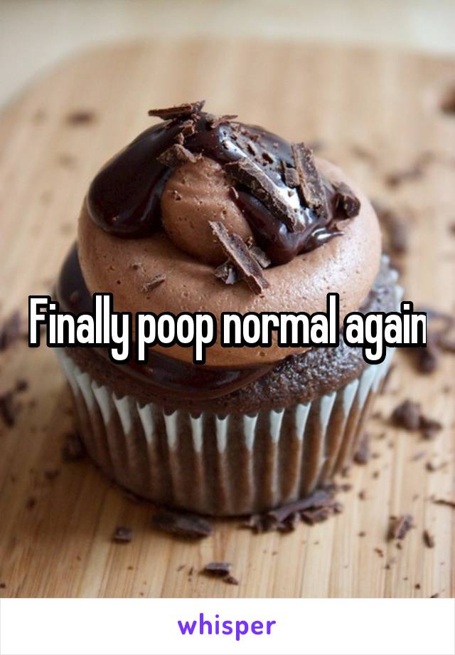 Finally poop normal again