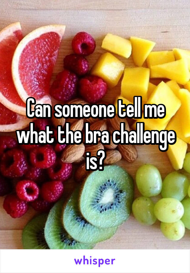 Can someone tell me what the bra challenge is?