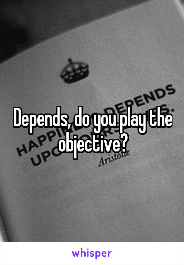 Depends, do you play the objective?