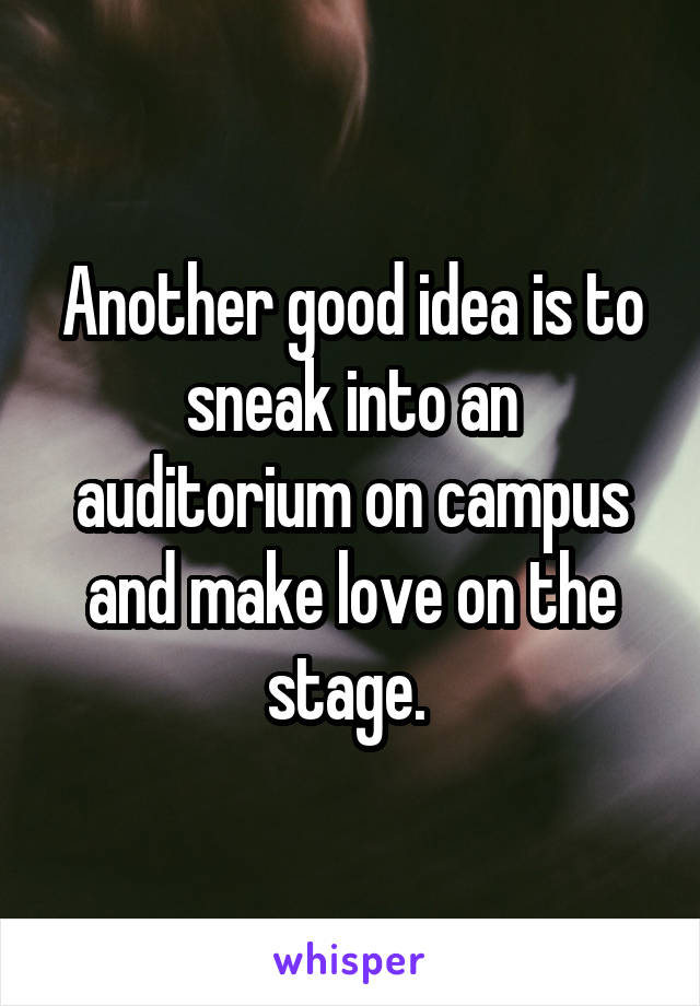 Another good idea is to sneak into an auditorium on campus and make love on the stage. 