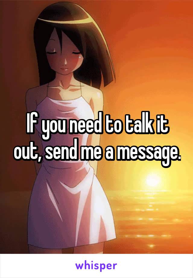 If you need to talk it out, send me a message.