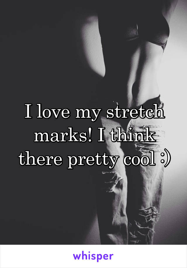 I love my stretch marks! I think there pretty cool :)