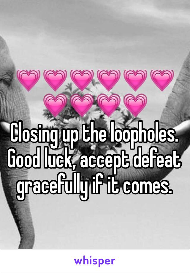 💗💗💗💗💗💗💗💗💗💗
Closing up the loopholes. Good luck, accept defeat gracefully if it comes.