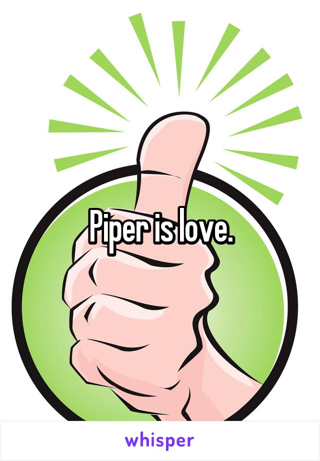 Piper is love.