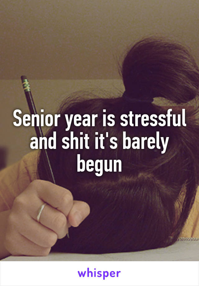 Senior year is stressful and shit it's barely begun