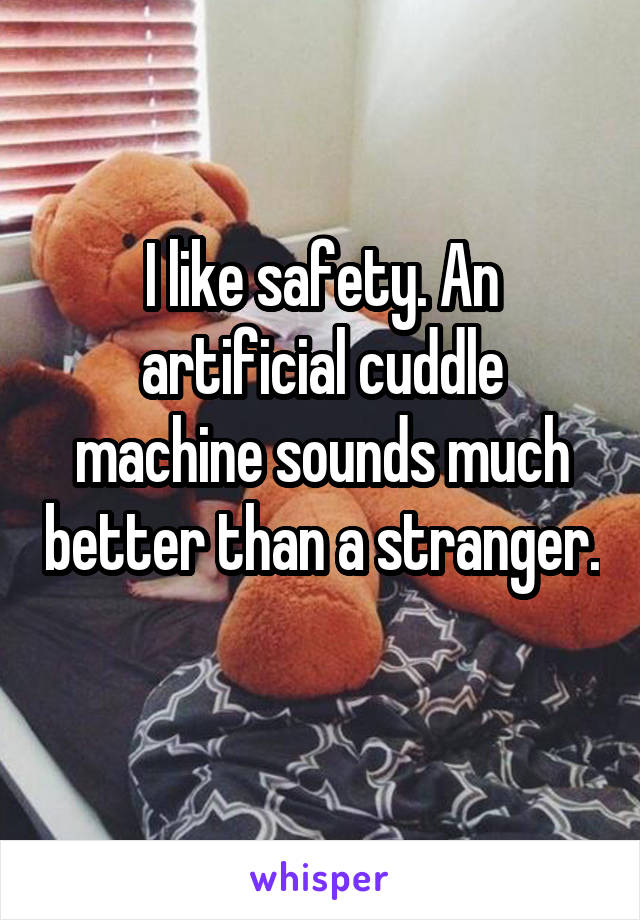 I like safety. An artificial cuddle machine sounds much better than a stranger. 
