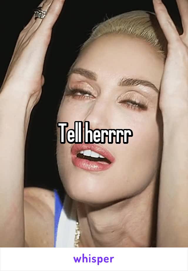 Tell herrrr