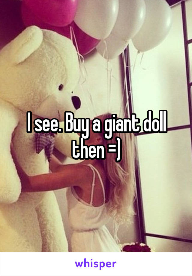 I see. Buy a giant doll then =)