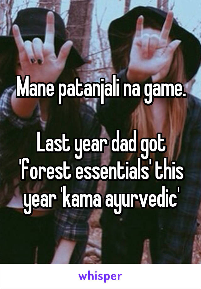 Mane patanjali na game.

Last year dad got 'forest essentials' this year 'kama ayurvedic'