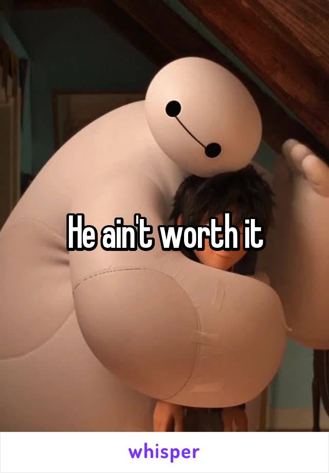 He ain't worth it