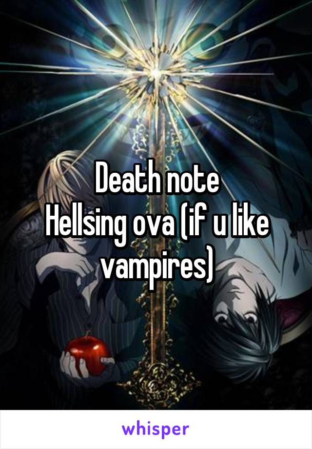 Death note
Hellsing ova (if u like vampires)