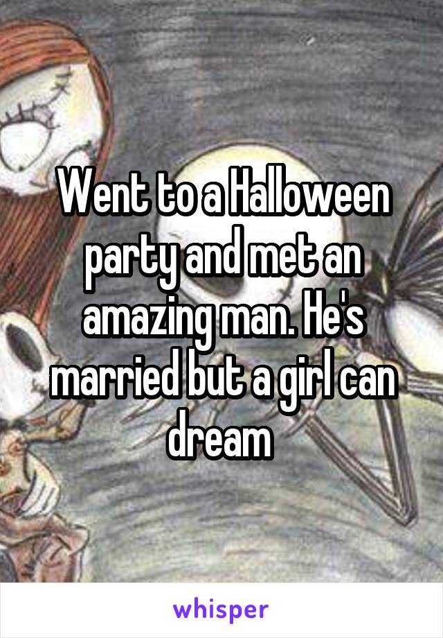 Went to a Halloween party and met an amazing man. He's married but a girl can dream 