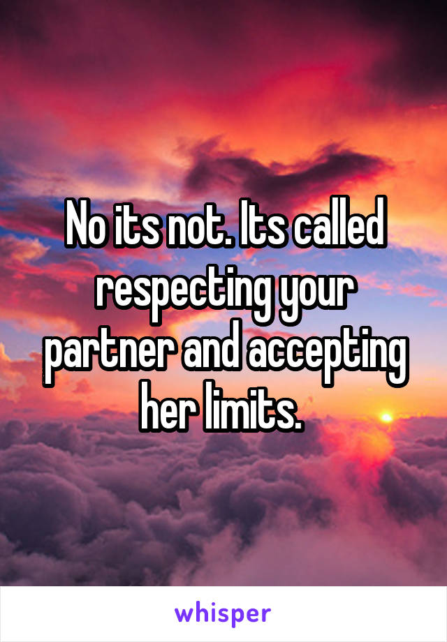 No its not. Its called respecting your partner and accepting her limits. 