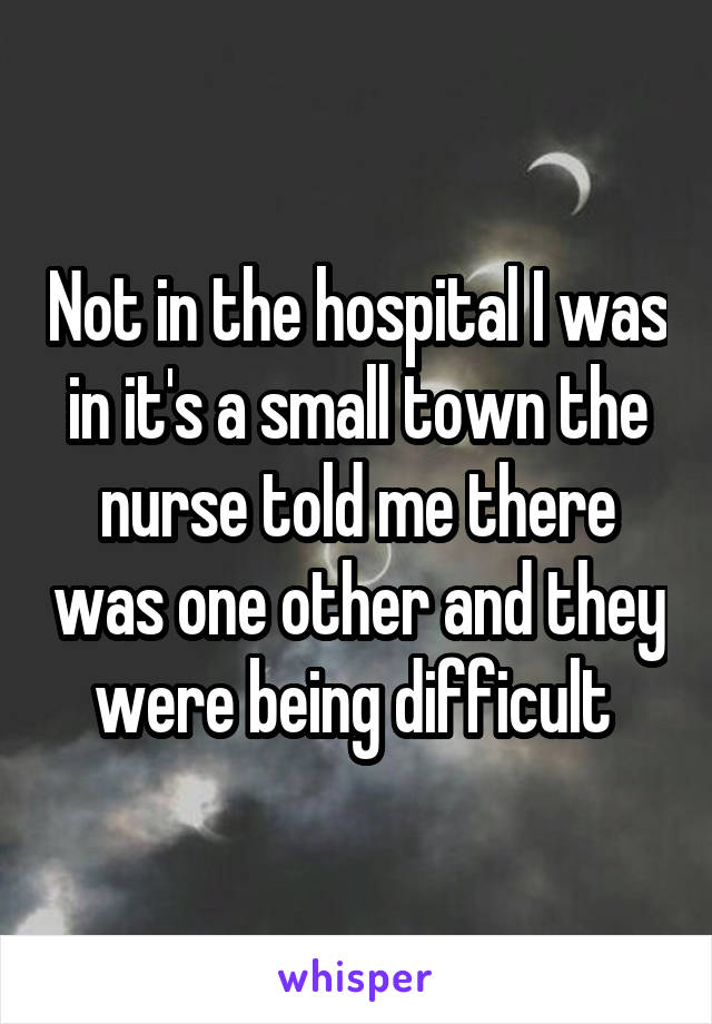 Not in the hospital I was in it's a small town the nurse told me there was one other and they were being difficult 