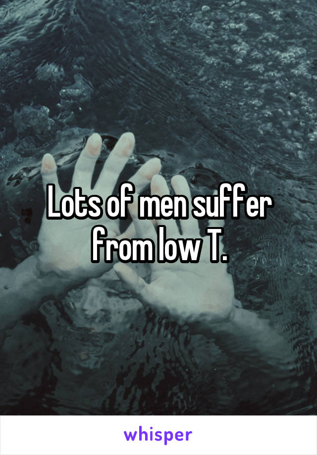 Lots of men suffer from low T.