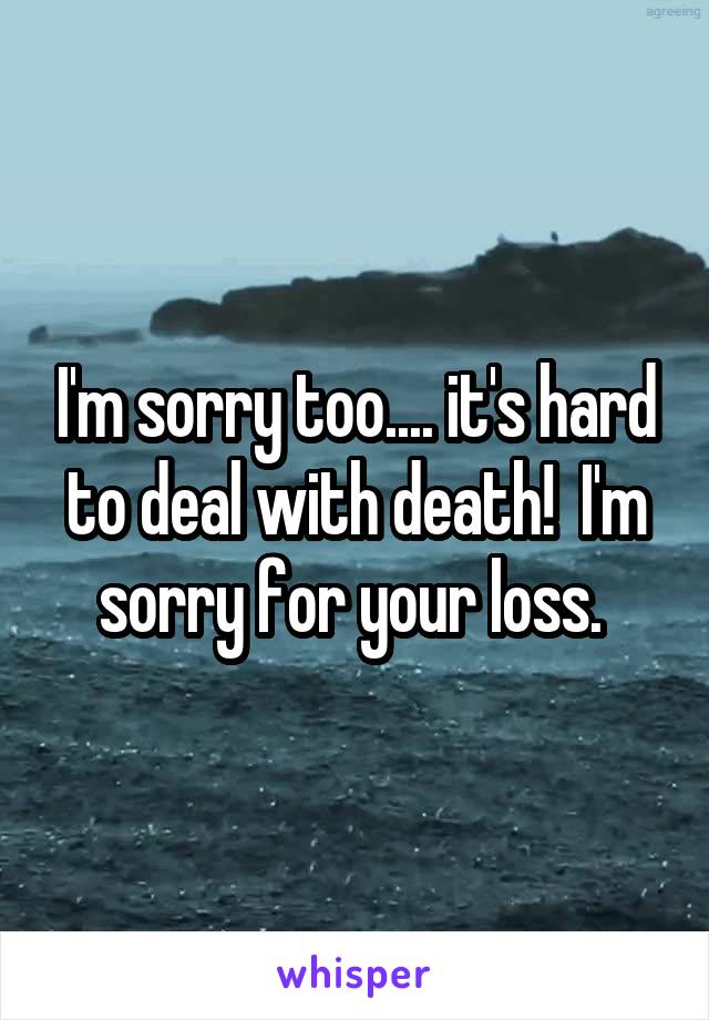 I'm sorry too.... it's hard to deal with death!  I'm sorry for your loss. 