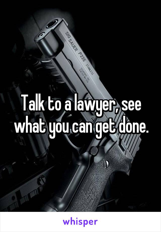 Talk to a lawyer, see what you can get done.