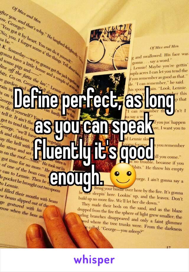 Define perfect, as long as you can speak fluently it's good enough. ☺