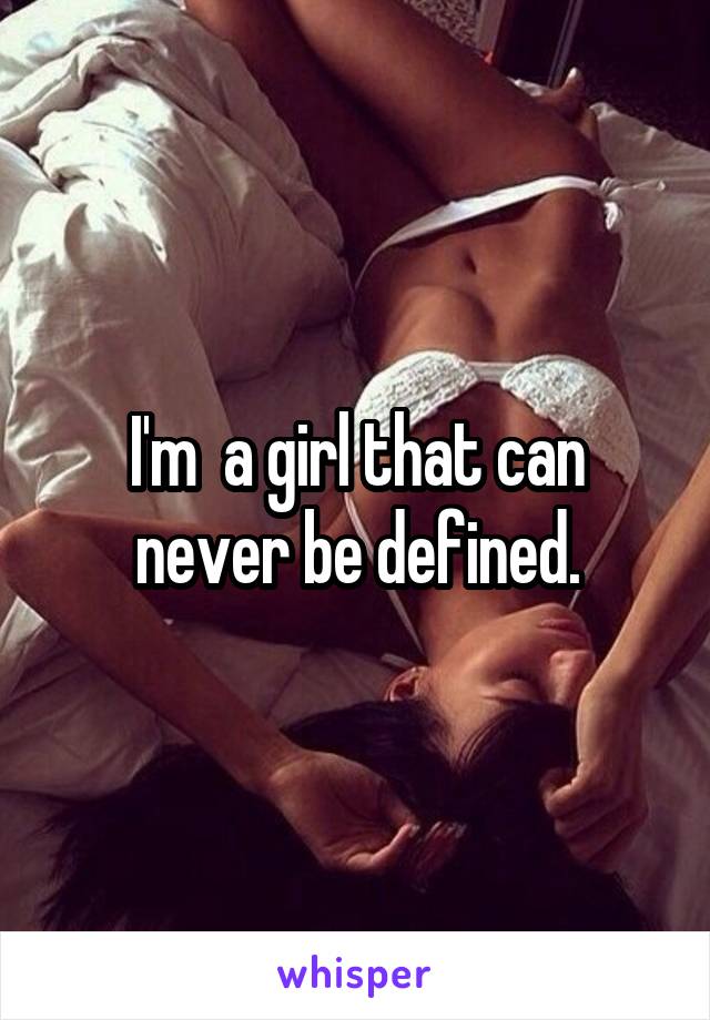 I'm  a girl that can never be defined.