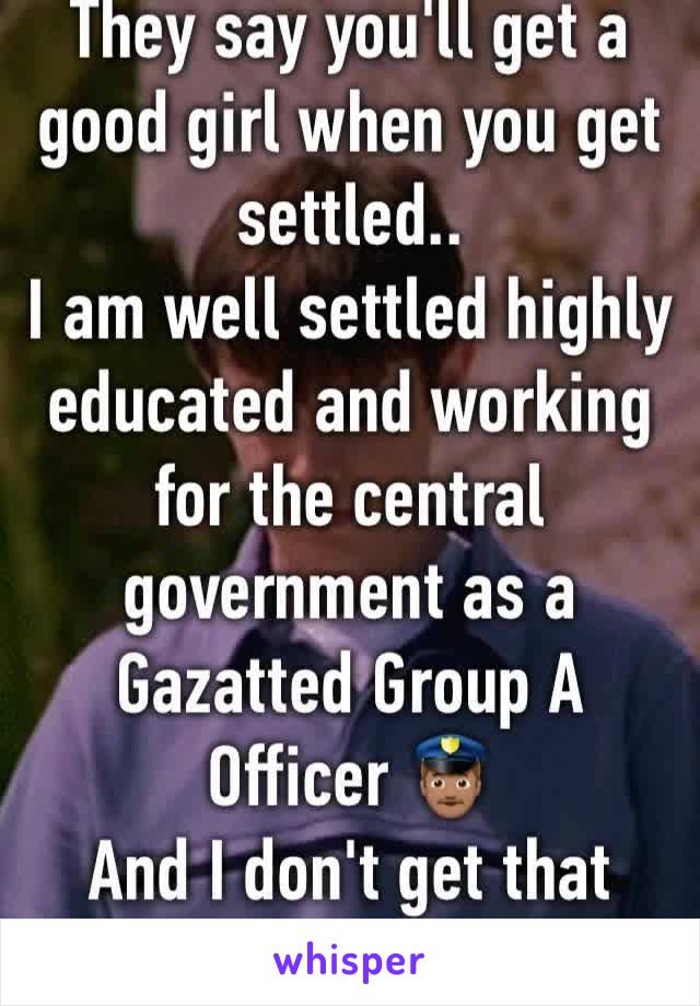 They say you'll get a good girl when you get settled..
I am well settled highly educated and working for the central government as a Gazatted Group A Officer 👮🏽
And I don't get that much free time 