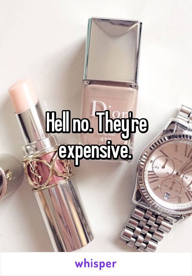 Hell no. They're expensive. 