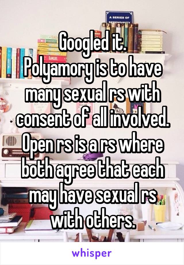 Googled it.
Polyamory is to have many sexual rs with consent of all involved.
Open rs is a rs where both agree that each may have sexual rs with others.