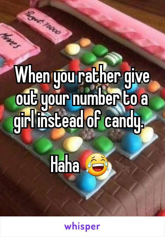 When you rather give out your number to a girl instead of candy.  

Haha 😂 