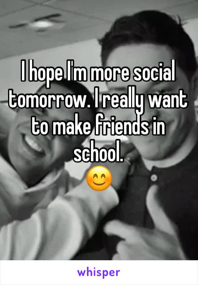 I hope I'm more social tomorrow. I really want to make friends in school.
😊
