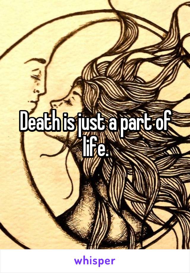 Death is just a part of life.