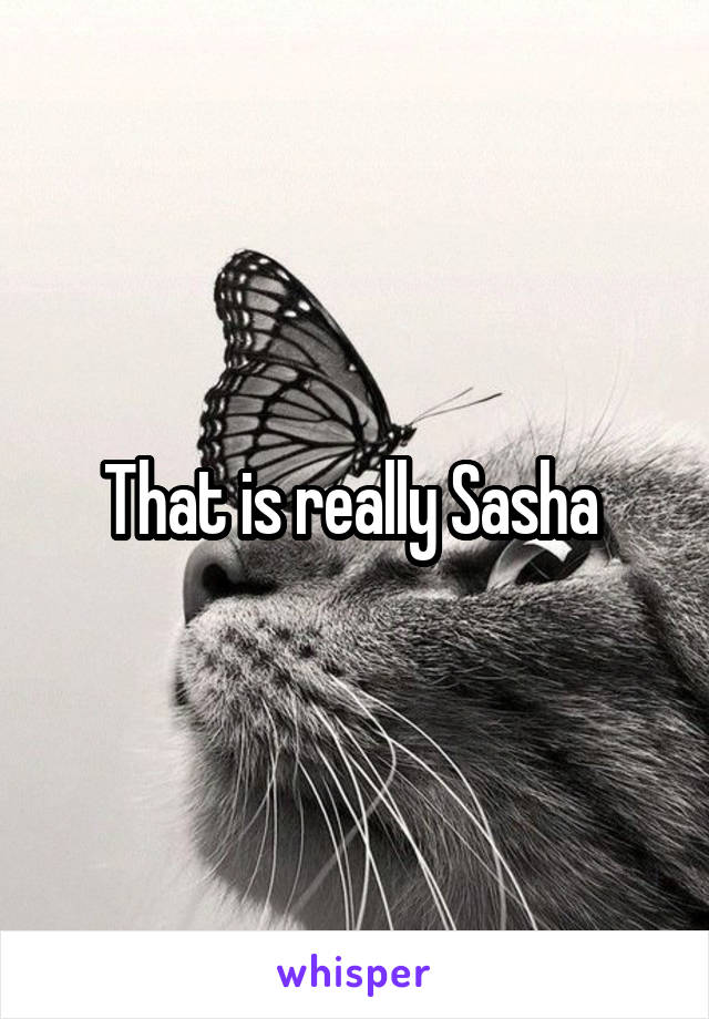 That is really Sasha 