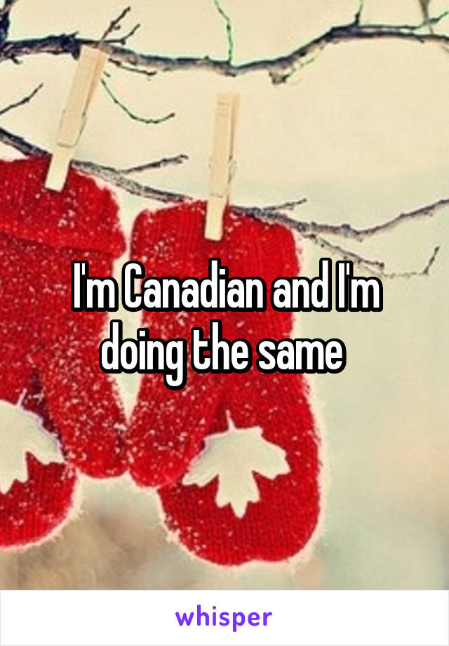 I'm Canadian and I'm doing the same 