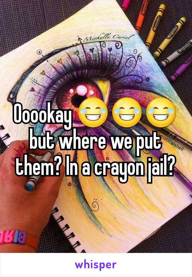 Ooookay 😂😂😂 but where we put them? In a crayon jail?