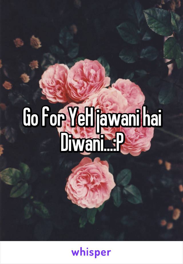 Go for YeH jawani hai Diwani...:P