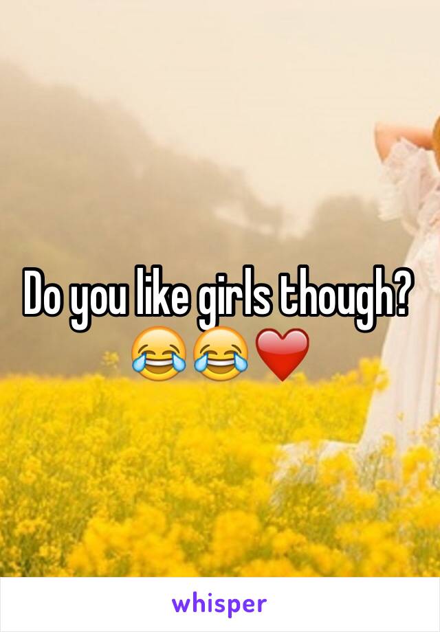 Do you like girls though? 😂😂❤️