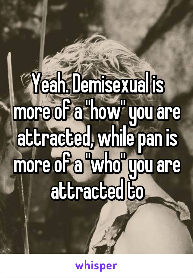 Yeah. Demisexual is more of a "how" you are attracted, while pan is more of a "who" you are attracted to