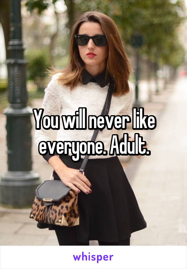 You will never like everyone. Adult.