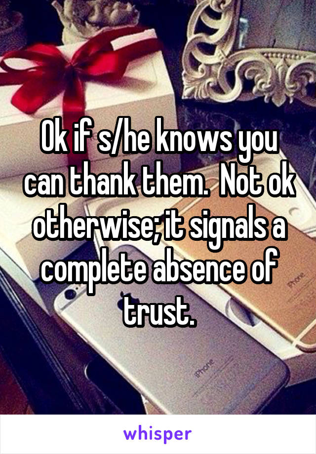 Ok if s/he knows you can thank them.  Not ok otherwise; it signals a complete absence of trust.