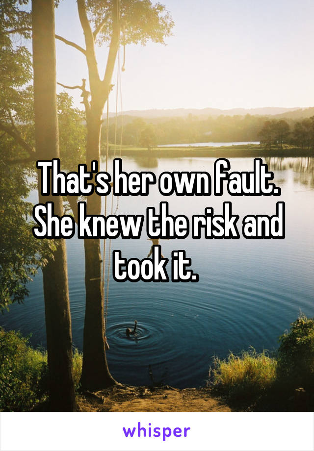 That's her own fault. She knew the risk and took it. 