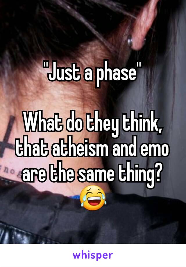 "Just a phase"

What do they think, that atheism and emo are the same thing? 😂