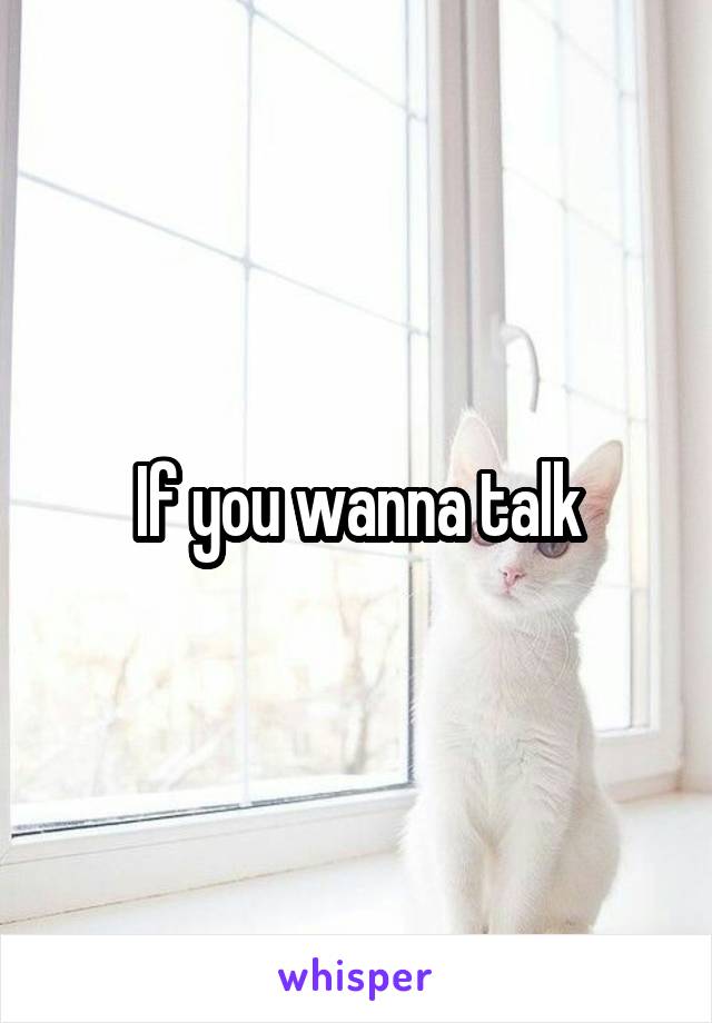 If you wanna talk