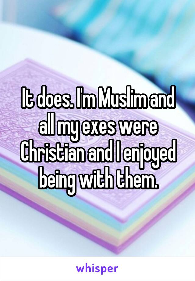 It does. I'm Muslim and all my exes were Christian and I enjoyed being with them.