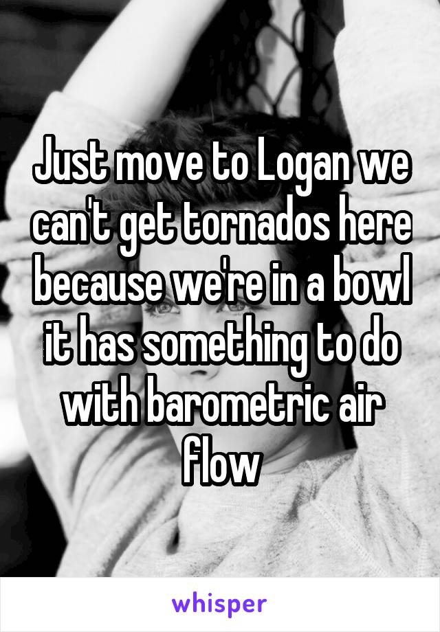 Just move to Logan we can't get tornados here because we're in a bowl it has something to do with barometric air flow