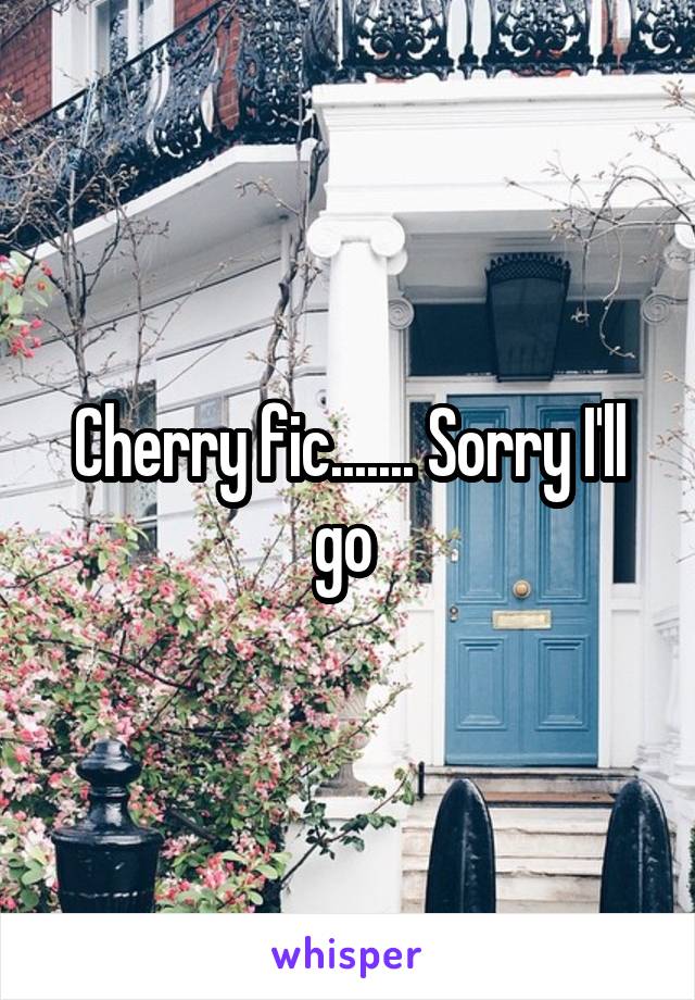 Cherry fic....... Sorry I'll go 