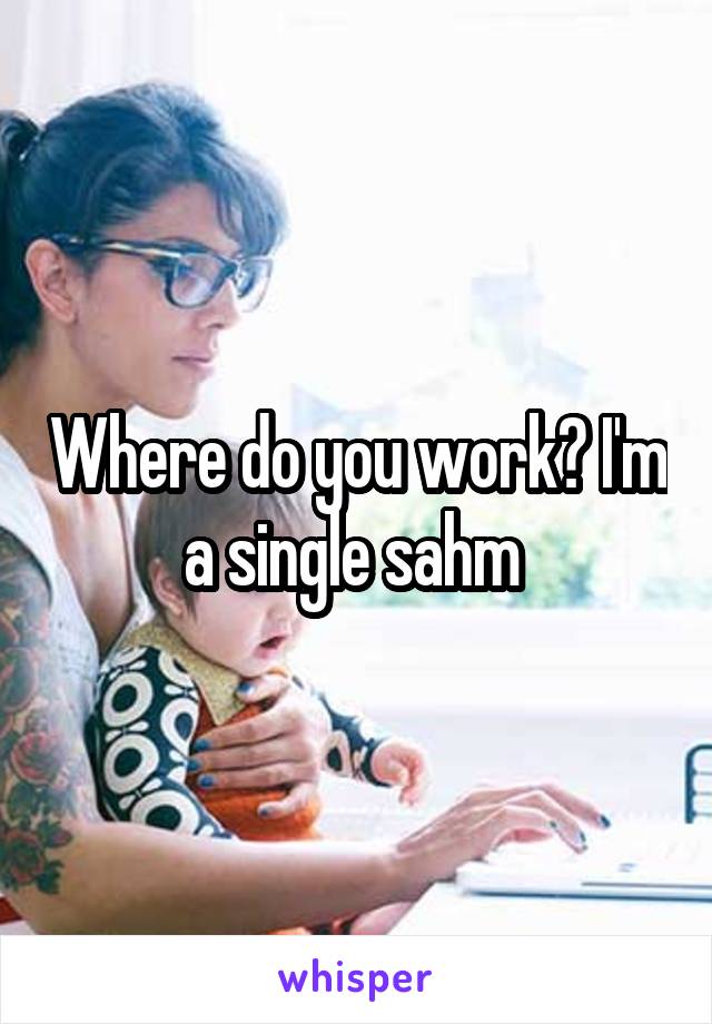 Where do you work? I'm a single sahm 