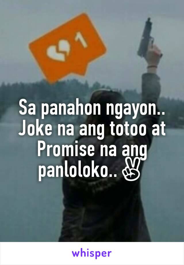 Sa panahon ngayon..
Joke na ang totoo at Promise na ang panloloko..✌