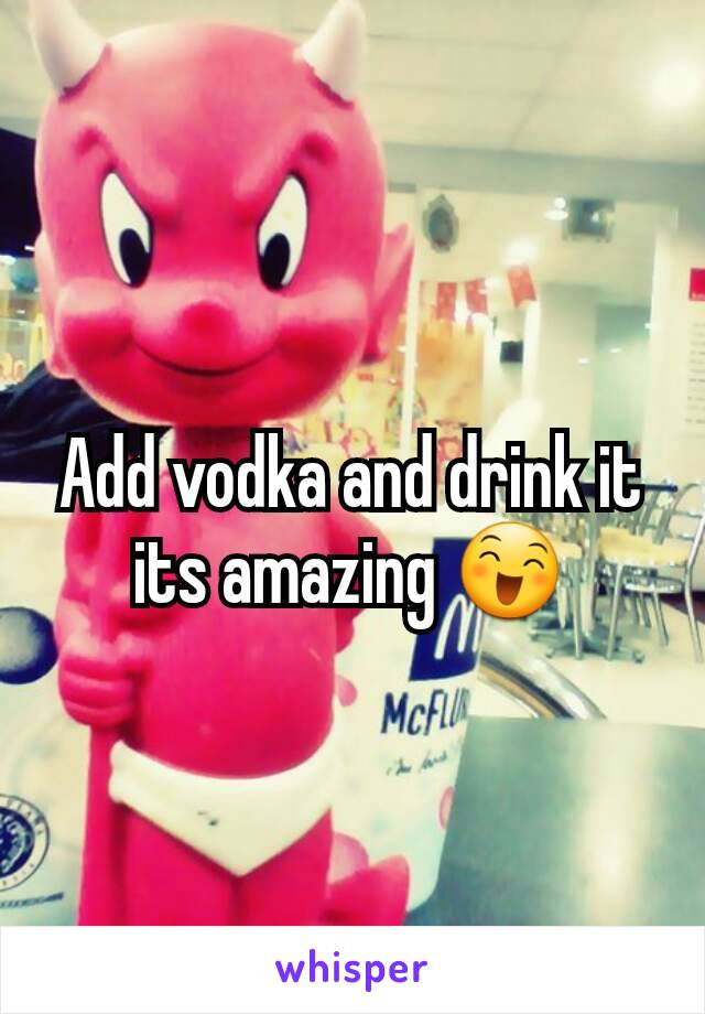 Add vodka and drink it its amazing 😄