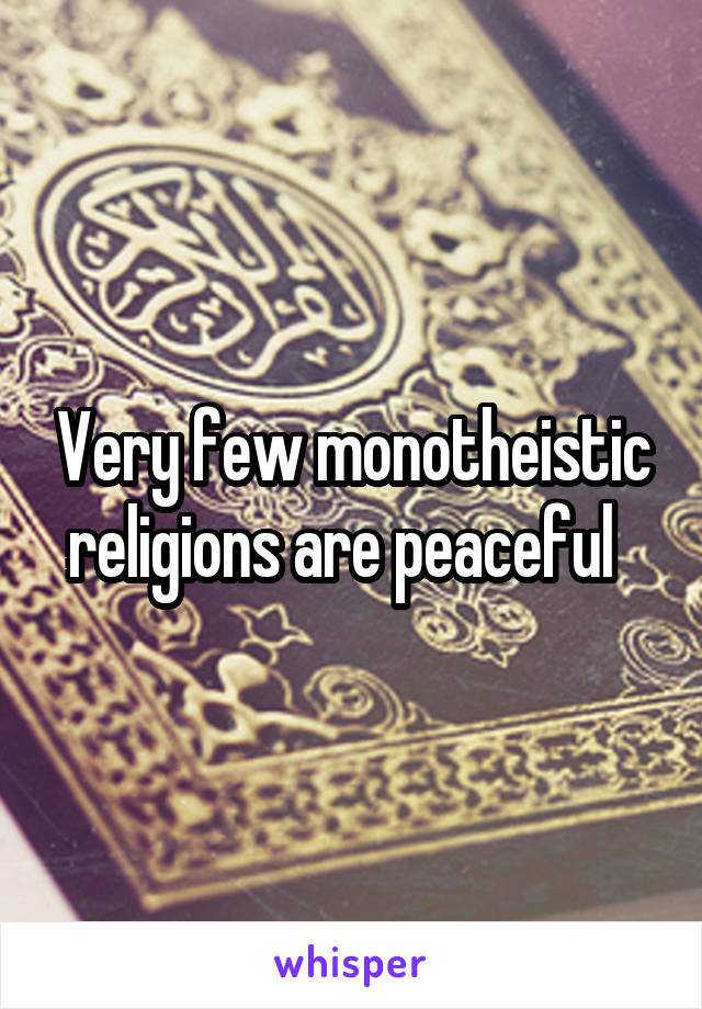 Very few monotheistic religions are peaceful  